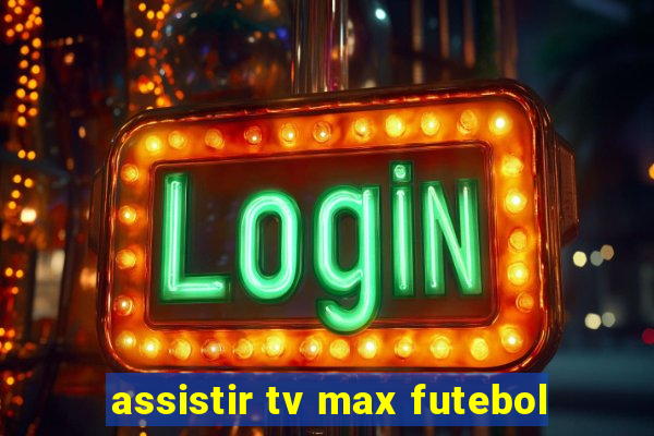 assistir tv max futebol